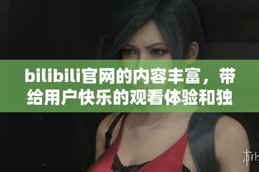 bilibili官网的内容丰富，带给用户快乐的观看体验和独特的文化交流平台