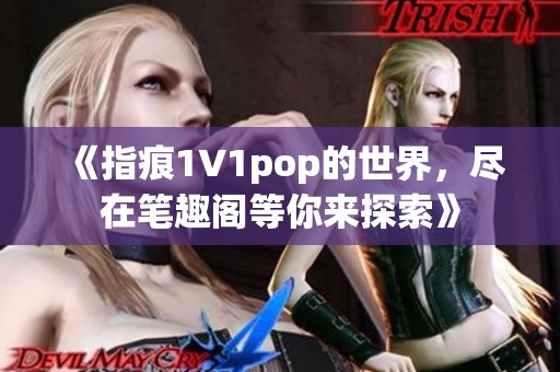《指痕1∨1pop的世界，尽在笔趣阁等你来探索》