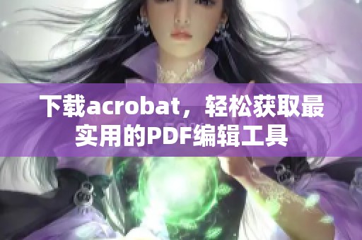 下载acrobat，轻松获取最实用的PDF编辑工具