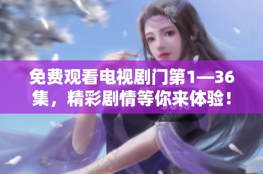 免费观看电视剧门第1—36集，精彩剧情等你来体验！