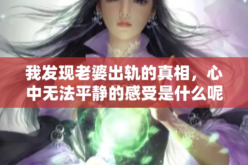 我发现老婆出轨的真相，心中无法平静的感受是什么呢