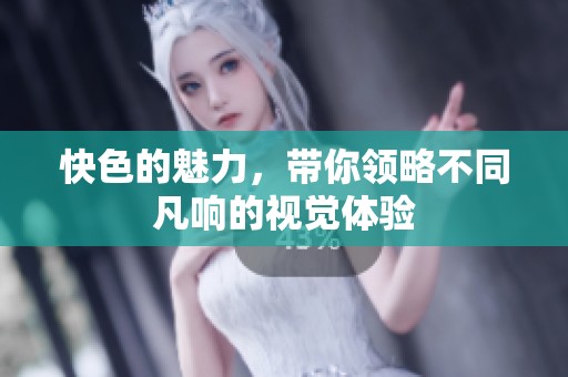 快色的魅力，带你领略不同凡响的视觉体验