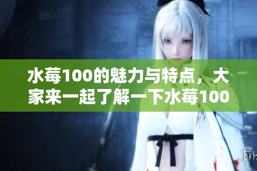 水莓100的魅力与特点，大家来一起了解一下水莓100吧