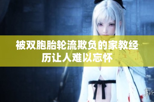 被双胞胎轮流欺负的家教经历让人难以忘怀
