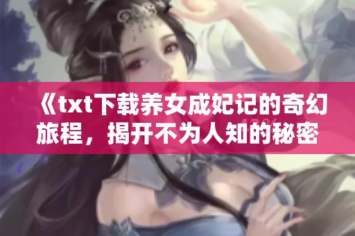 《txt下载养女成妃记的奇幻旅程，揭开不为人知的秘密》