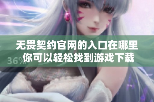 无畏契约官网的入口在哪里 你可以轻松找到游戏下载链接