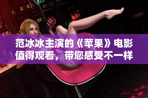 范冰冰主演的《苹果》电影值得观看，带您感受不一样的来影视体验