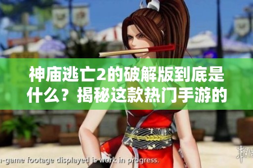 神庙逃亡2的破解版到底是什么？揭秘这款热门手游的秘密与乐趣