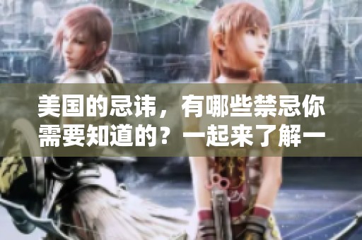 美国的忌讳，有哪些禁忌你需要知道的？一起来了解一下吧！