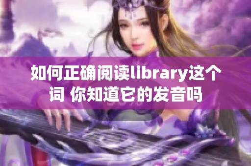 如何正确阅读library这个词 你知道它的发音吗