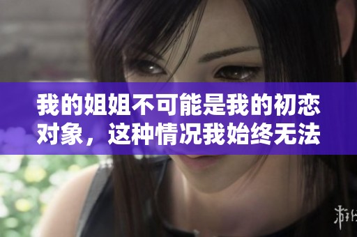 我的姐姐不可能是我的初恋对象，这种情况我始终无法接受
