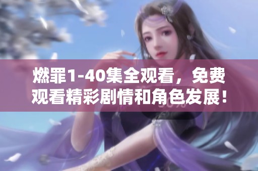 燃罪1-40集全观看，免费观看精彩剧情和角色发展！