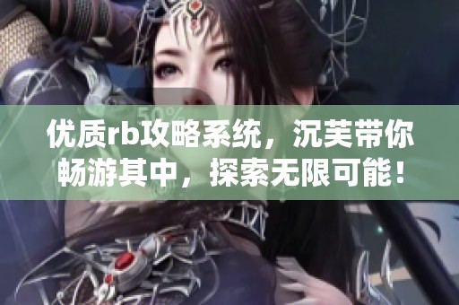 优质rb攻略系统，沉芙带你畅游其中，探索无限可能！