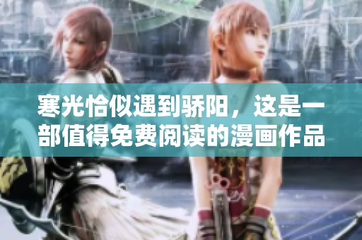 寒光恰似遇到骄阳，这是一部值得免费阅读的漫画作品