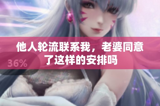 他人轮流联系我，老婆同意了这样的安排吗
