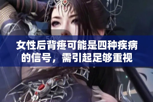 女性后背疼可能是四种疾病的信号，需引起足够重视