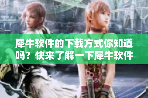 犀牛软件的下载方式你知道吗？快来了解一下犀牛软件下载的相关信息吧！