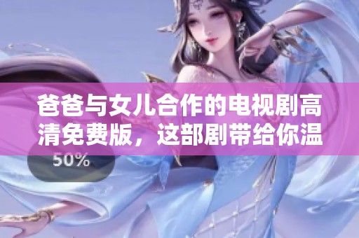 爸爸与女儿合作的电视剧高清免费版，这部剧带给你温暖与感动
