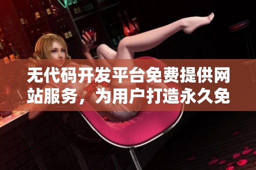 无代码开发平台免费提供网站服务，为用户打造永久免费解决方案