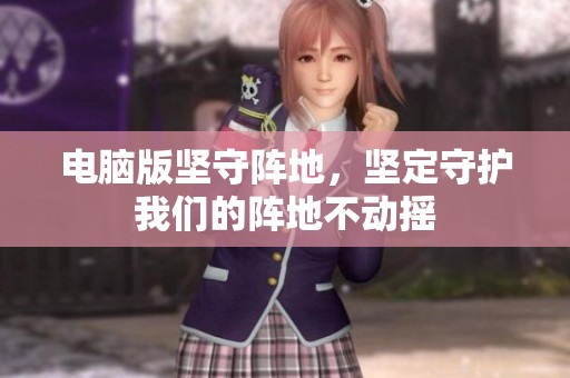 电脑版坚守阵地，坚定守护我们的阵地不动摇