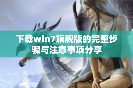 下载win7旗舰版的完整步骤与注意事项分享