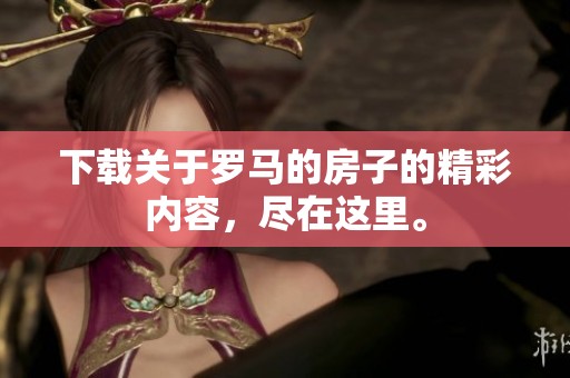 下载关于罗马的房子的精彩内容，尽在这里。