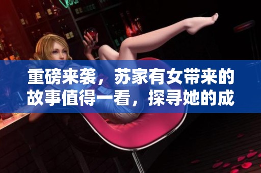 重磅来袭，苏家有女带来的故事值得一看，探寻她的成长与挑战！