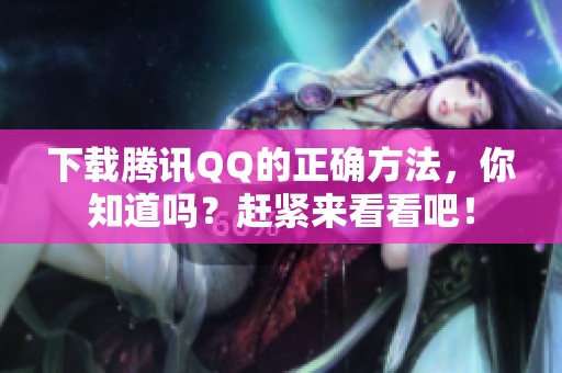 下载腾讯QQ的正确方法，你知道吗？赶紧来看看吧！