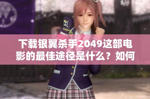 下载银翼杀手2049这部电影的最佳途径是什么？如何获取银翼杀手2049的资源？