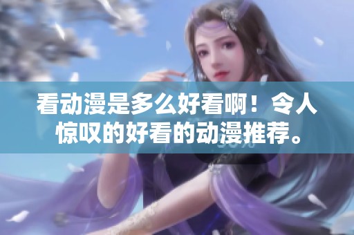 看动漫是多么好看啊！令人惊叹的好看的动漫推荐。