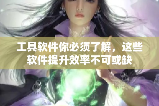 工具软件你必须了解，这些软件提升效率不可或缺