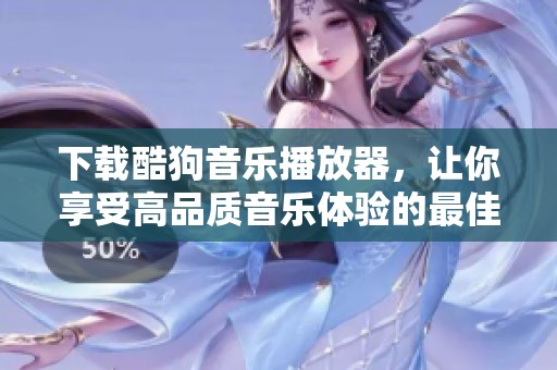 下载酷狗音乐播放器，让你享受高品质音乐体验的最佳选择