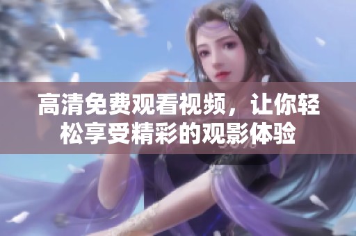 高清免费观看视频，让你轻松享受精彩的观影体验