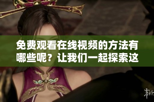 免费观看在线视频的方法有哪些呢？让我们一起探索这些免费的选择吧！