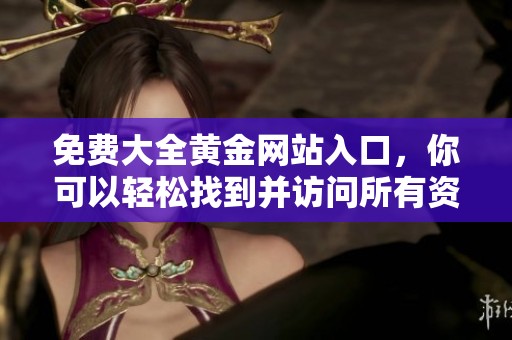免费大全黄金网站入口，你可以轻松找到并访问所有资源。