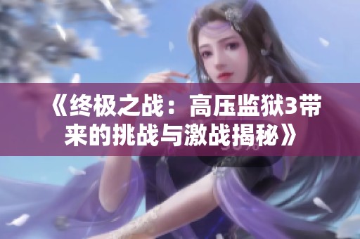 《终极之战：高压监狱3带来的挑战与激战揭秘》