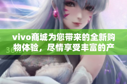 vivo商城为您带来的全新购物体验，尽情享受丰富的产品选择与优惠活动