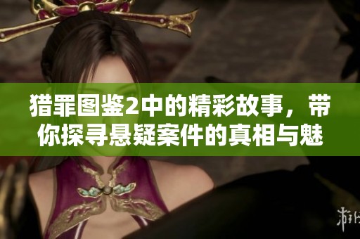 猎罪图鉴2中的精彩故事，带你探寻悬疑案件的真相与魅力