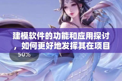 建模软件的功能和应用探讨，如何更好地发挥其在项目中的优势