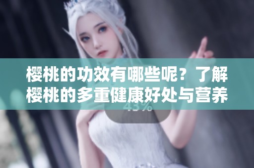 樱桃的功效有哪些呢？了解樱桃的多重健康好处与营养价值。