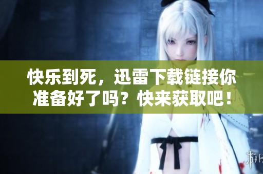 快乐到死，迅雷下载链接你准备好了吗？快来获取吧！