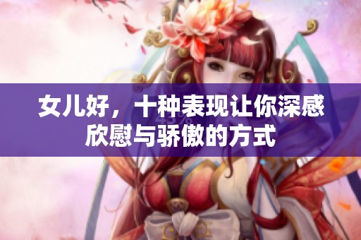 女儿好，十种表现让你深感欣慰与骄傲的方式