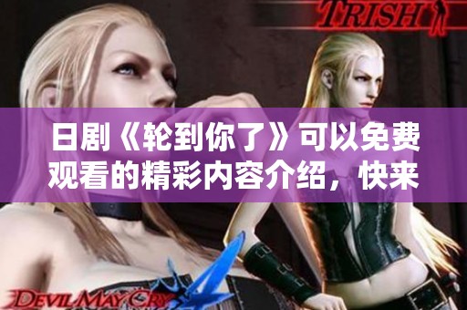 日剧《轮到你了》可以免费观看的精彩内容介绍，快来体验吧