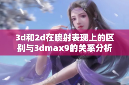 **和2d在喷射表现上的区别与**max9的关系分析