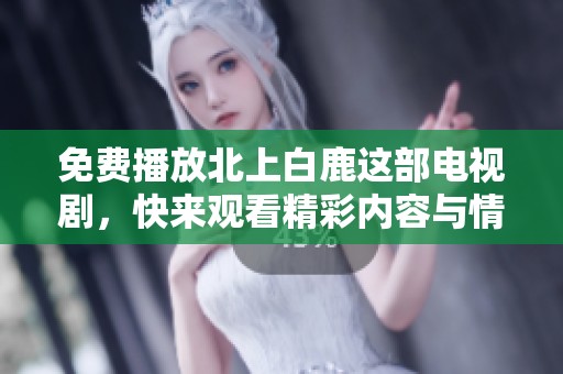 免费播放北上白鹿这部电视剧，快来观看精彩内容与情节吧
