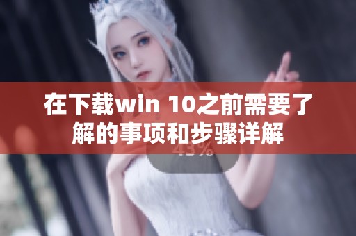 在下载win 10之前需要了解的事项和步骤详解