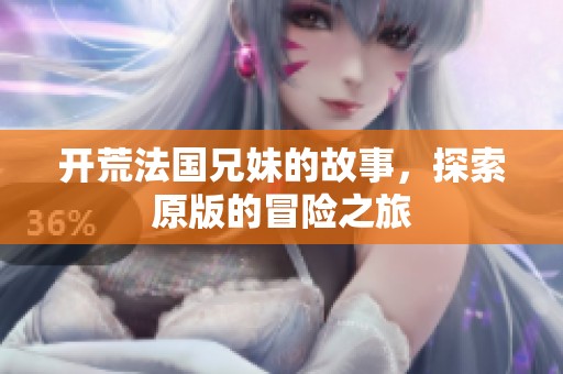 开荒法国兄妹的故事，探索原版的冒险之旅