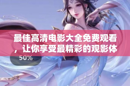 最佳高清电影大全免费观看，让你享受最精彩的观影体验！