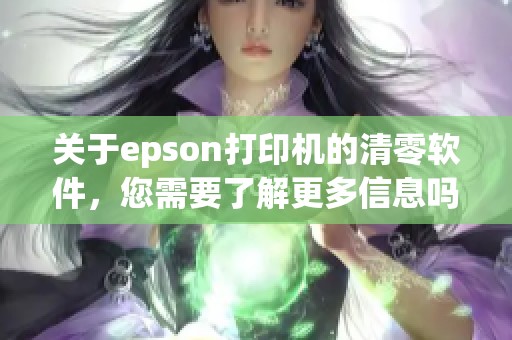 关于epson打印机的清零软件，您需要了解更多信息吗？