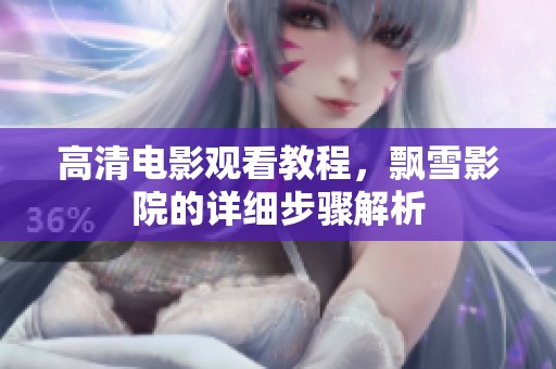 高清电影观看教程，飘雪影院的详细步骤解析